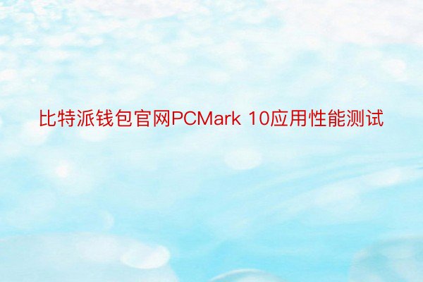 比特派钱包官网PCMark 10应用性能测试