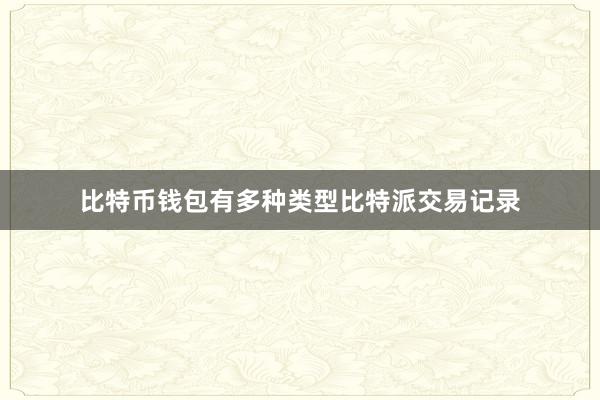 比特币钱包有多种类型比特派交易记录