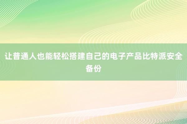 让普通人也能轻松搭建自己的电子产品比特派安全备份