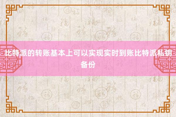 比特派的转账基本上可以实现实时到账比特派私钥备份