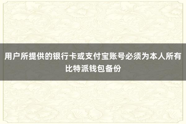 用户所提供的银行卡或支付宝账号必须为本人所有比特派钱包备份