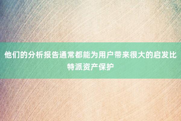 他们的分析报告通常都能为用户带来很大的启发比特派资产保护