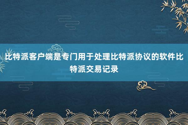 比特派客户端是专门用于处理比特派协议的软件比特派交易记录