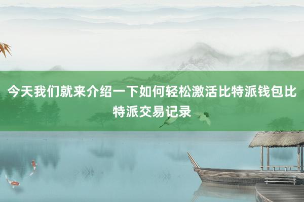 今天我们就来介绍一下如何轻松激活比特派钱包比特派交易记录