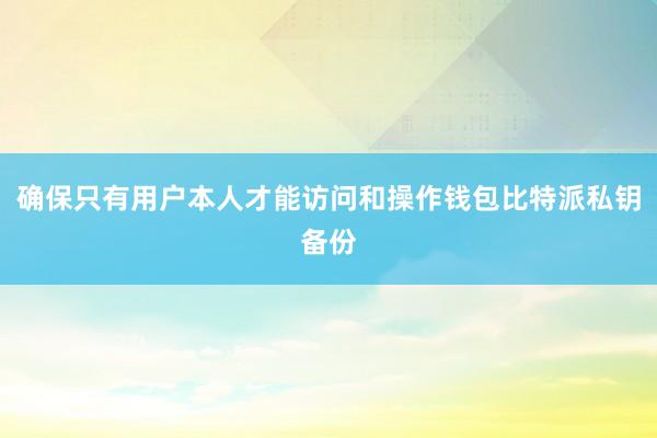 确保只有用户本人才能访问和操作钱包比特派私钥备份