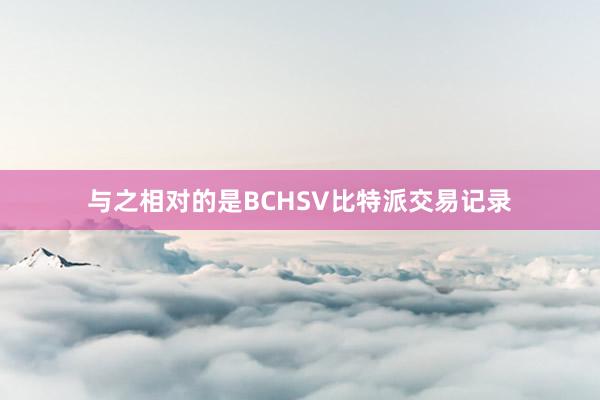 与之相对的是BCHSV比特派交易记录