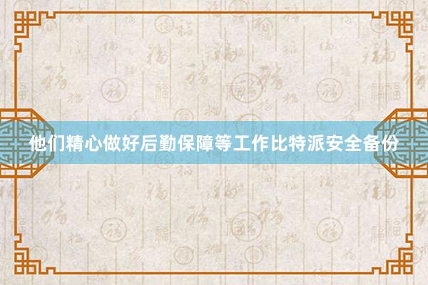 他们精心做好后勤保障等工作比特派安全备份