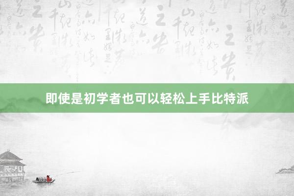 即使是初学者也可以轻松上手比特派