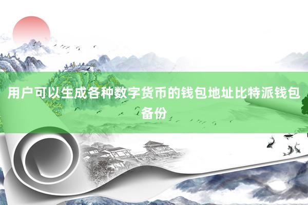 用户可以生成各种数字货币的钱包地址比特派钱包备份