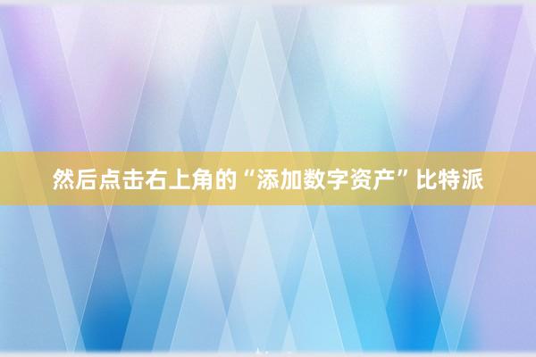 然后点击右上角的“添加数字资产”比特派