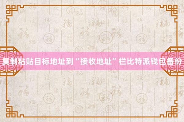 复制粘贴目标地址到“接收地址”栏比特派钱包备份