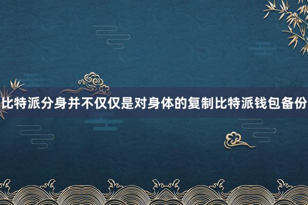 比特派分身并不仅仅是对身体的复制比特派钱包备份