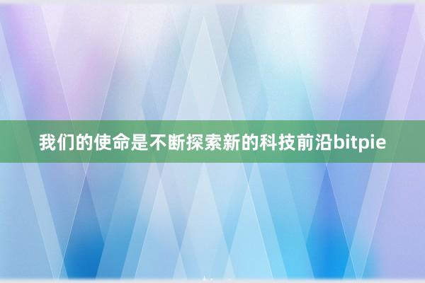 我们的使命是不断探索新的科技前沿bitpie