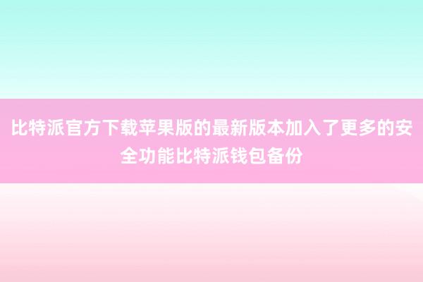 比特派官方下载苹果版的最新版本加入了更多的安全功能比特派钱包备份