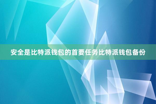 安全是比特派钱包的首要任务比特派钱包备份