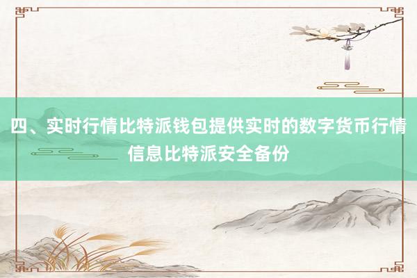 四、实时行情比特派钱包提供实时的数字货币行情信息比特派安全备份