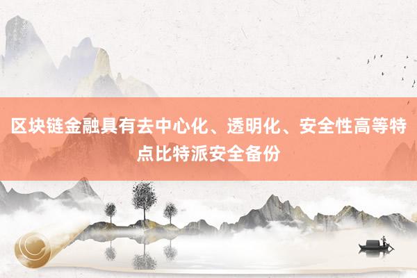 区块链金融具有去中心化、透明化、安全性高等特点比特派安全备份