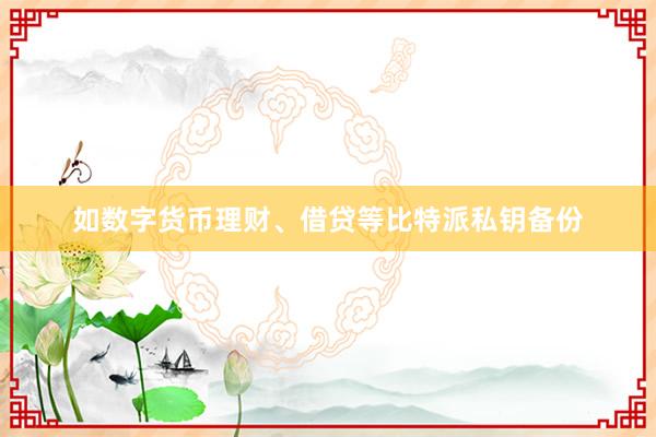 如数字货币理财、借贷等比特派私钥备份