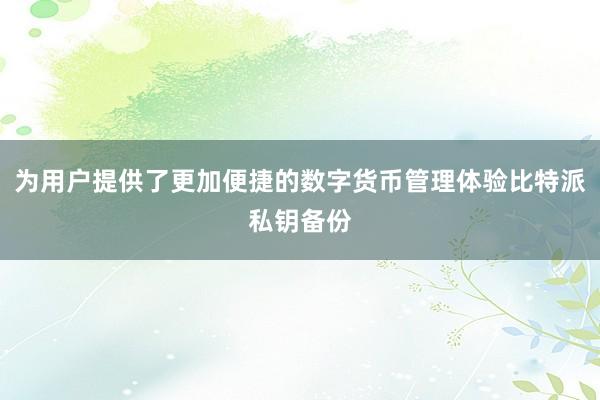 为用户提供了更加便捷的数字货币管理体验比特派私钥备份