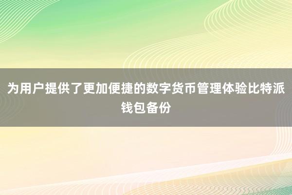 为用户提供了更加便捷的数字货币管理体验比特派钱包备份