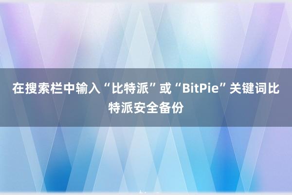 在搜索栏中输入“比特派”或“BitPie”关键词比特派安全备份