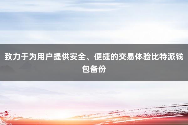 致力于为用户提供安全、便捷的交易体验比特派钱包备份