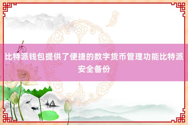 比特派钱包提供了便捷的数字货币管理功能比特派安全备份