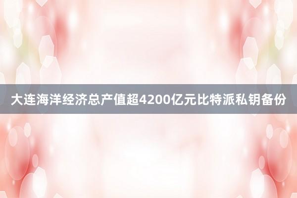 大连海洋经济总产值超4200亿元比特派私钥备份