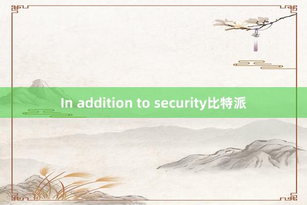 In addition to security比特派