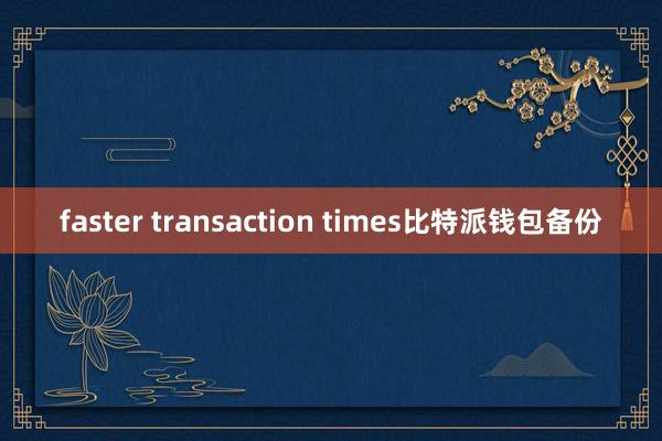 faster transaction times比特派钱包备份