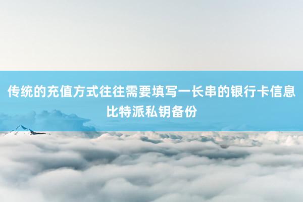 传统的充值方式往往需要填写一长串的银行卡信息比特派私钥备份