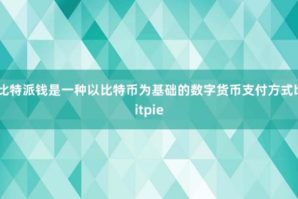 比特派钱是一种以比特币为基础的数字货币支付方式bitpie