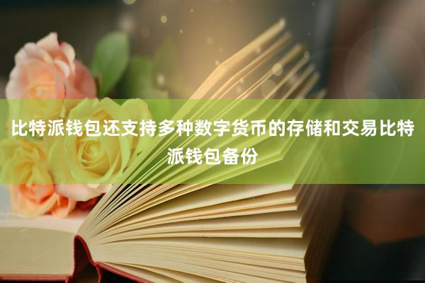 比特派钱包还支持多种数字货币的存储和交易比特派钱包备份