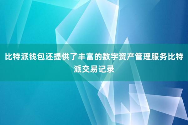 比特派钱包还提供了丰富的数字资产管理服务比特派交易记录