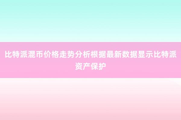 比特派混币价格走势分析根据最新数据显示比特派资产保护