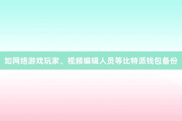 如网络游戏玩家、视频编辑人员等比特派钱包备份