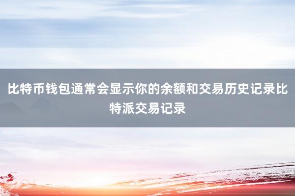 比特币钱包通常会显示你的余额和交易历史记录比特派交易记录