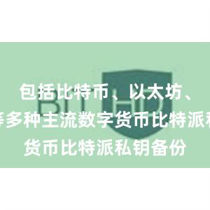 包括比特币、以太坊、莱特币等多种主流数字货币比特派私钥备份