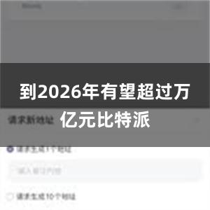 到2026年有望超过万亿元比特派