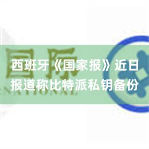 西班牙《国家报》近日报道称比特派私钥备份